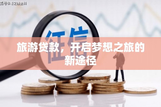 汉川旅游贷款，开启梦想之旅的新途径