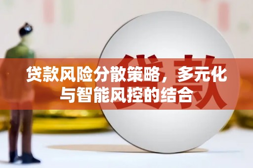 汉川贷款风险分散策略，多元化与智能风控的结合