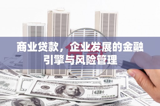 汉川商业贷款，企业发展的金融引擎与风险管理