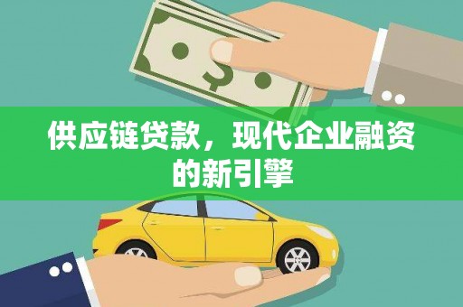 汉川供应链贷款，现代企业融资的新引擎