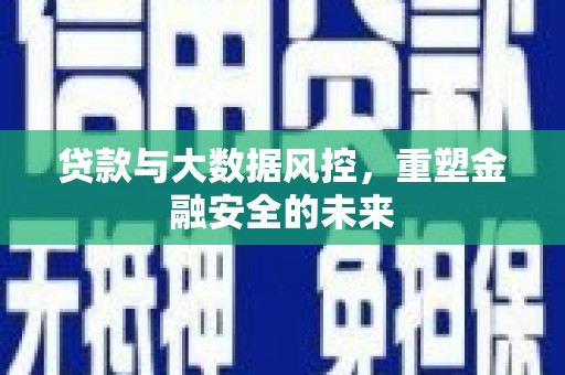 汉川贷款与大数据风控，重塑金融安全的未来