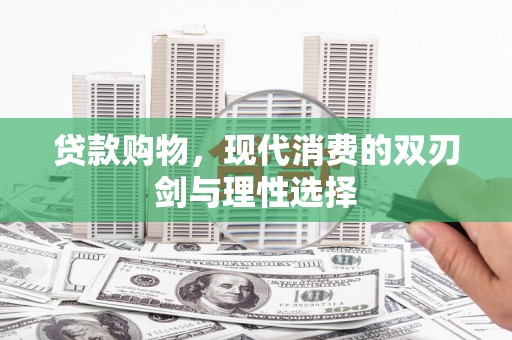 汉川贷款购物，现代消费的双刃剑与理性选择