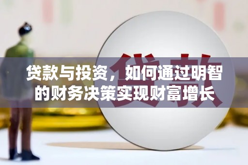 汉川贷款与投资，如何通过明智的财务决策实现财富增长