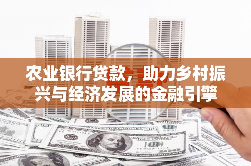 汉川农业银行贷款，助力乡村振兴与经济发展的金融引擎