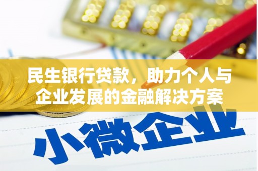 汉川民生银行贷款，助力个人与企业发展的金融解决方案