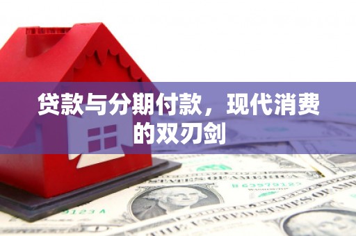 汉川贷款与分期付款，现代消费的双刃剑