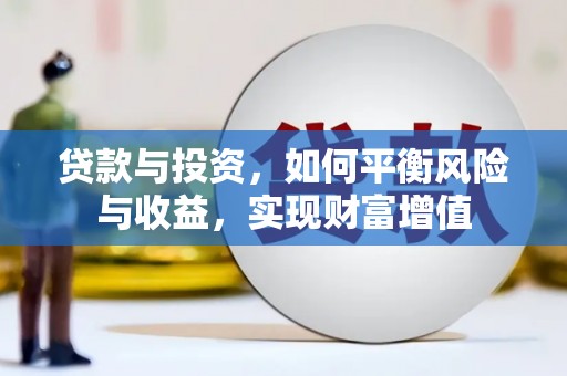 汉川贷款与投资，如何平衡风险与收益，实现财富增值