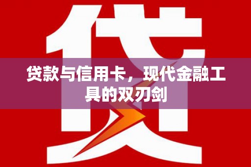 汉川贷款与信用卡，现代金融工具的双刃剑