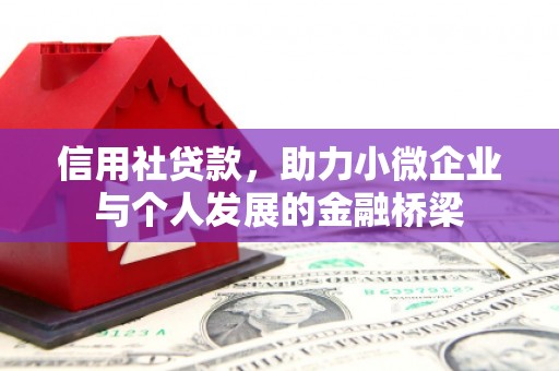 汉川信用社贷款，助力小微企业与个人发展的金融桥梁