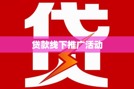 汉川贷款线下推广活动