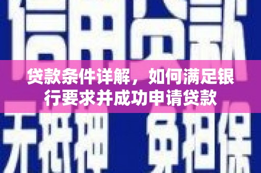 汉川贷款条件详解，如何满足银行要求并成功申请贷款