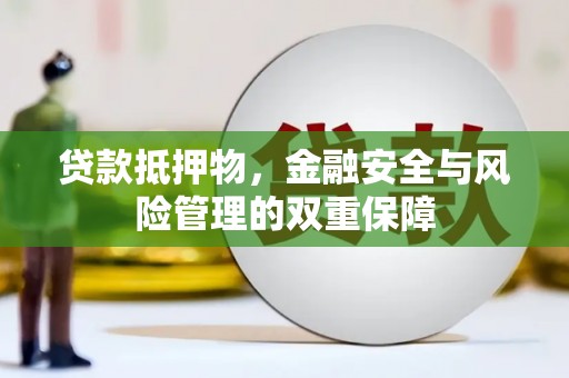 汉川贷款抵押物，金融安全与风险管理的双重保障