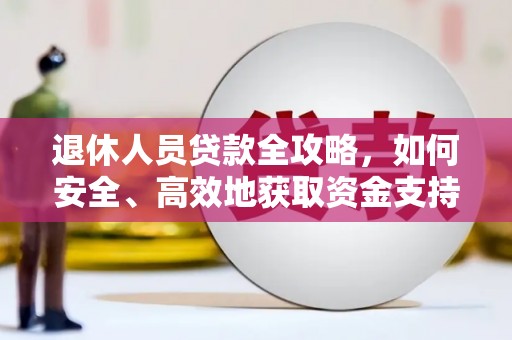 汉川退休人员贷款全攻略，如何安全、高效地获取资金支持