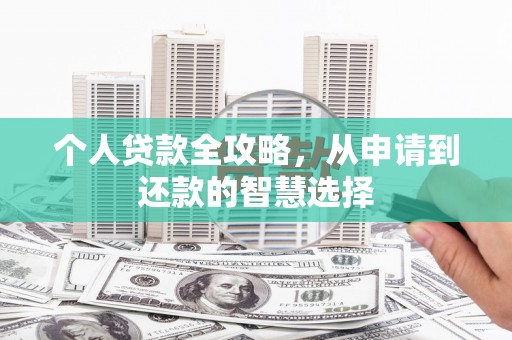 汉川个人贷款全攻略，从申请到还款的智慧选择