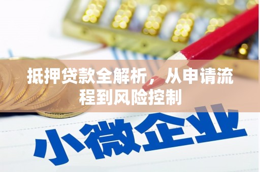 汉川抵押贷款全解析，从申请流程到风险控制