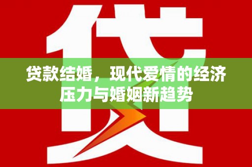 汉川贷款结婚，现代爱情的经济压力与婚姻新趋势