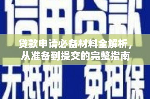 汉川贷款申请必备材料全解析，从准备到提交的完整指南