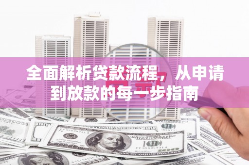 汉川全面解析贷款流程，从申请到放款的每一步指南