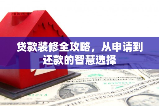 汉川贷款装修全攻略，从申请到还款的智慧选择