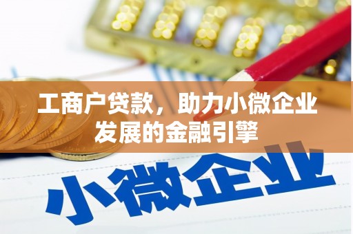 汉川工商户贷款，助力小微企业发展的金融引擎