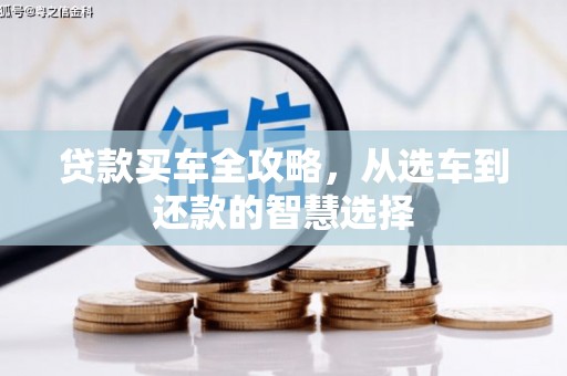 汉川贷款买车全攻略，从选车到还款的智慧选择