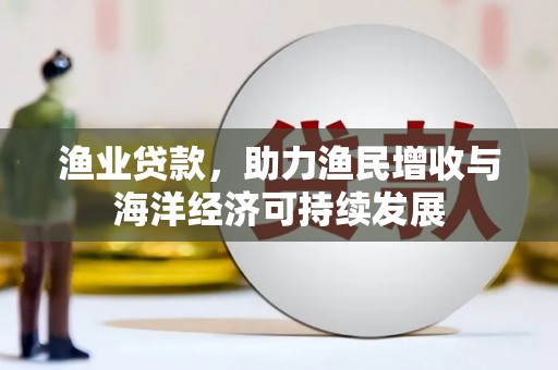 汉川渔业贷款，助力渔民增收与海洋经济可持续发展