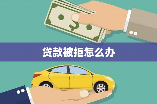 汉川贷款被拒怎么办