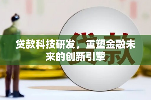 汉川贷款科技研发，重塑金融未来的创新引擎