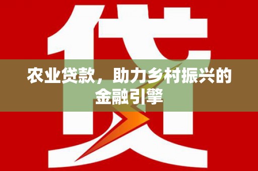 汉川农业贷款，助力乡村振兴的金融引擎