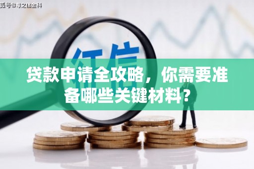 汉川贷款申请全攻略，你需要准备哪些关键材料？