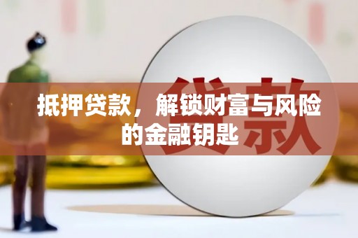 汉川抵押贷款，解锁财富与风险的金融钥匙