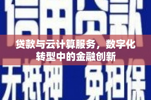 汉川贷款与云计算服务，数字化转型中的金融创新