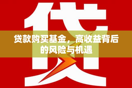 汉川贷款购买基金，高收益背后的风险与机遇