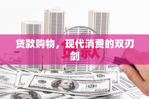 汉川贷款购物，现代消费的双刃剑