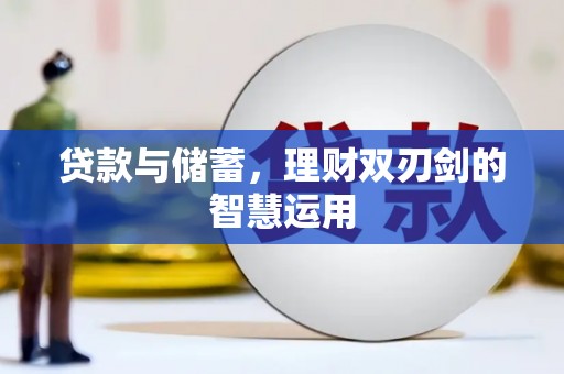 汉川贷款与储蓄，理财双刃剑的智慧运用