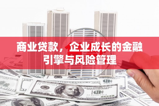 汉川商业贷款，企业成长的金融引擎与风险管理