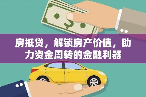 汉川房抵贷，解锁房产价值，助力资金周转的金融利器