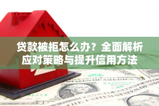 汉川贷款被拒怎么办？全面解析应对策略与提升信用方法