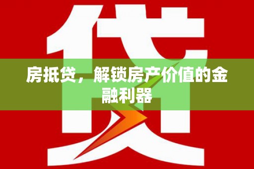 汉川房抵贷，解锁房产价值的金融利器