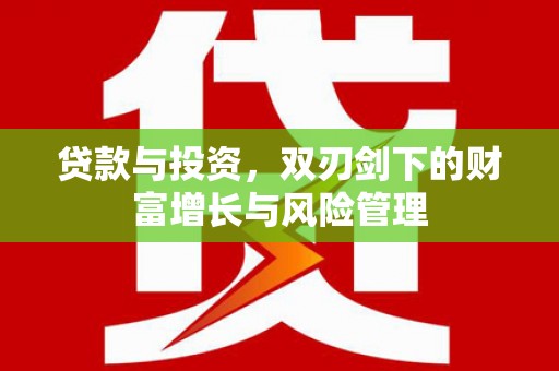 汉川贷款与投资，双刃剑下的财富增长与风险管理