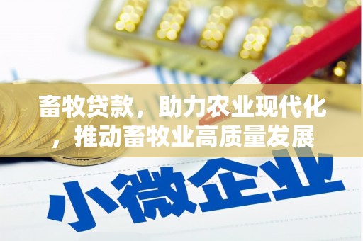 汉川畜牧贷款，助力农业现代化，推动畜牧业高质量发展