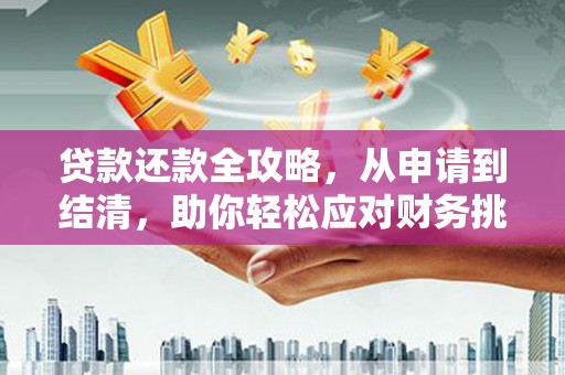 汉川贷款还款全攻略，从申请到结清，助你轻松应对财务挑战