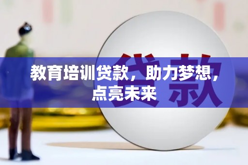 汉川教育培训贷款，助力梦想，点亮未来