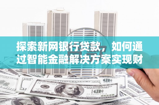 汉川探索新网银行贷款，如何通过智能金融解决方案实现财富增长