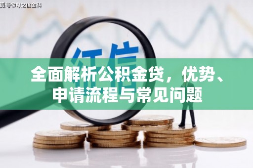 汉川全面解析公积金贷，优势、申请流程与常见问题
