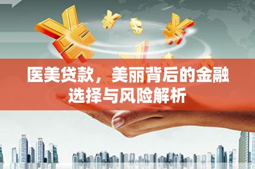 汉川医美贷款，美丽背后的金融选择与风险解析
