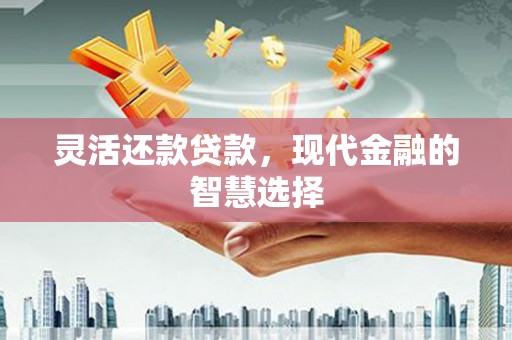 汉川灵活还款贷款，现代金融的智慧选择