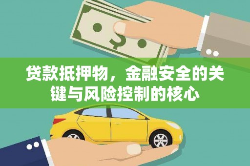 汉川贷款抵押物，金融安全的关键与风险控制的核心
