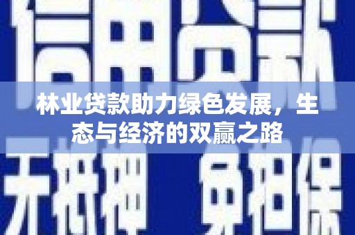 汉川林业贷款助力绿色发展，生态与经济的双赢之路