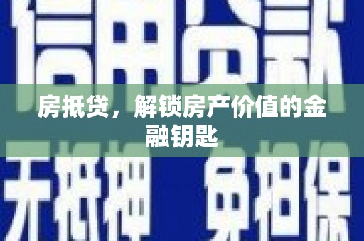 汉川房抵贷，解锁房产价值的金融钥匙